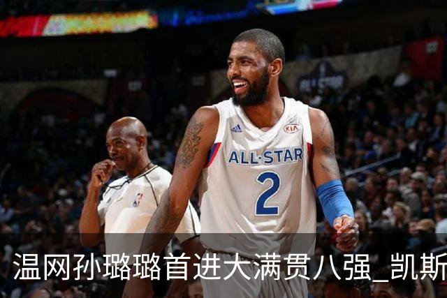 温网孙璐璐首进大满贯八强 凯斯伤退鲍里妮晋级